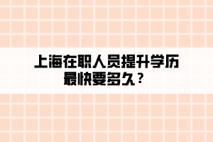 上海在職人員提升學歷最快要多久？