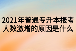 2021年普通專升本報考人數(shù)激增的原因是什么