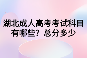 湖北成人高考考試科目有哪些？總分多少