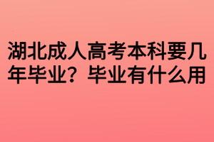 湖北成人高考本科要幾年畢業(yè)？畢業(yè)有什么用