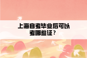 上海自考畢業(yè)后可以考哪些證？