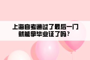 上海自考通過(guò)了最后一門就能拿畢業(yè)證了嗎？