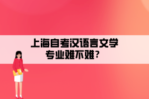 上海自考漢語言文學(xué)專業(yè)難不難？