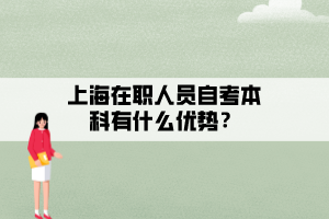 上海在職人員自考本科有什么優(yōu)勢？