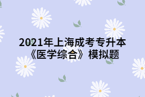 2021年上海成考專升本《醫(yī)學(xué)綜合》模擬題 (3)