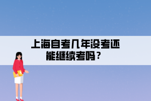 上海自考幾年沒(méi)考還能繼續(xù)考嗎？