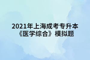 2021年上海成考專升本《醫(yī)學(xué)綜合》模擬題 (4)