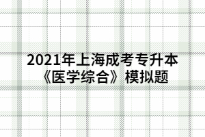 2021年上海成考專升本《醫(yī)學(xué)綜合》模擬題 (5)