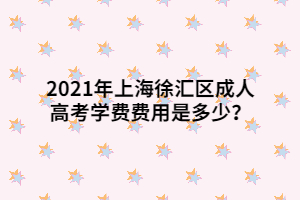 2021年上海徐匯區(qū)成人高考學(xué)費(fèi)費(fèi)用是多少？