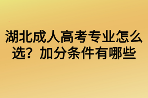 湖北成人高考專(zhuān)業(yè)怎么選？加分條件有哪些