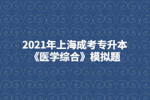 2021年上海成考專(zhuān)升本《醫(yī)學(xué)綜合》模擬題 (1)