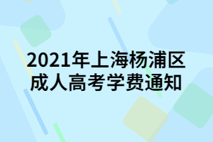 2021年上海楊浦區(qū)成人高考學(xué)費(fèi)通知