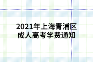 2021年上海青浦區(qū)成人高考學(xué)費(fèi)通知