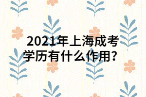 2021年上海成考學(xué)歷有什么作用？