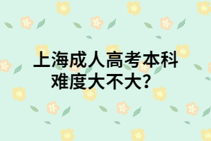 上海成人高考本科難度大不大？