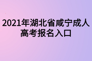 2021年湖北省咸寧成人高考報名入口