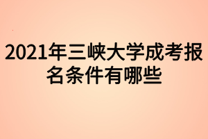 2021年三峽大學成考報名條件有哪些