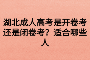 湖北成人高考是開卷考還是閉卷考？適合哪些人