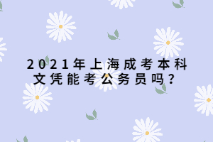 2021年上海成考本科文憑能考公務(wù)員嗎？