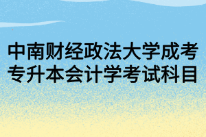 中南財經(jīng)政法大學成考專升本會計學考試科目