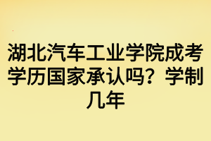 湖北汽車工業(yè)學(xué)院成考學(xué)歷國家承認嗎？學(xué)制幾年