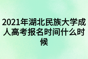 2021年湖北民族大學(xué)成人高考報(bào)名時(shí)間什么時(shí)候