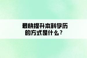 最快提升本科學(xué)歷的方式是什么？