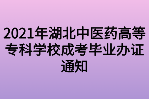 2021年湖北中醫(yī)藥高等?？茖W校成考畢業(yè)辦證通知