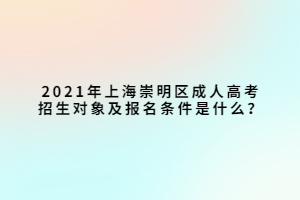 2021年上海崇明區(qū)成人高考招生對象及報名條件是什么？