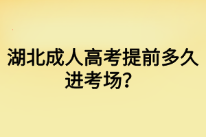 湖北成人高考提前多久進考場？