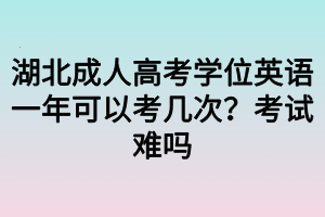 湖北成人高考學(xué)位英語一年可以考幾次？考試難嗎