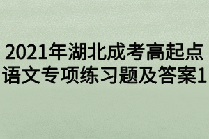 2021年湖北成考高起點語文專項練習題及答案1