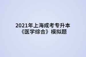 2021年上海成考專升本《醫(yī)學(xué)綜合》模擬題 (1)