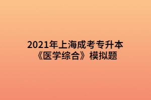 2021年上海成考專升本《醫(yī)學綜合》模擬題 (10)