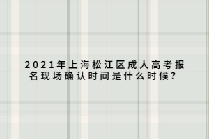 2021年上海松江區(qū)成人高考報(bào)名現(xiàn)場(chǎng)確認(rèn)時(shí)間是什么時(shí)候？