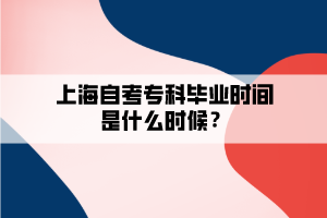 上海自考專科畢業(yè)時間是什么時候？