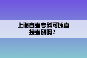 上海自考專科可以直接考研嗎？