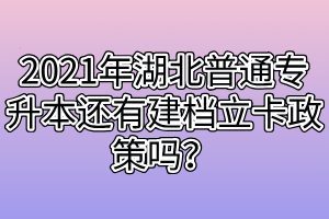 2021年湖北普通專升本還有建檔立卡政策嗎？