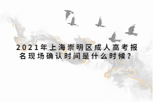 2021年上海崇明區(qū)成人高考報名現(xiàn)場確認(rèn)時間是什么時候？