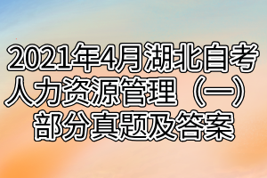 2021年4月湖北自考人力資源管理（一）部分真題及答案