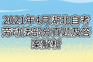 2021年4月湖北自考勞動法部分真題及答案解析