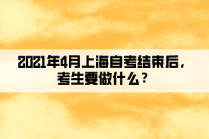 2021年4月上海自考結(jié)束后，考生要做什么？