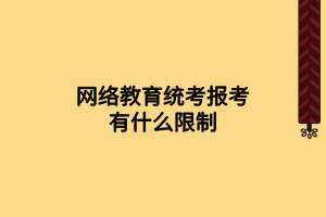 網(wǎng)絡(luò)教育統(tǒng)考報(bào)考有什么限制