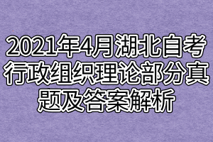 2021年4月湖北自考行政組織理論部分真題及答案解析