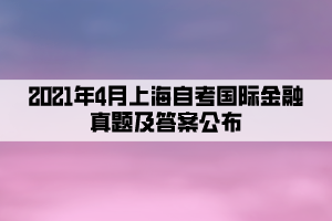 2021年4月上海自考國(guó)際金融真題及答案公布