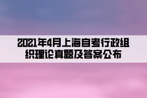 2021年4月上海自考行政組織理論真題及答案公布