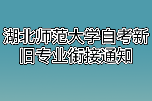 湖北師范大學(xué)自考新舊專業(yè)銜接通知