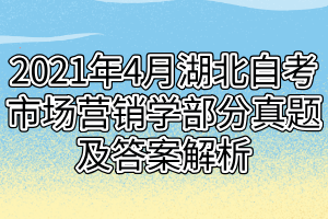 2021年4月湖北自考市場營銷學(xué)部分真題及答案解析