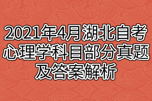 2021年4月湖北自考心理學(xué)科目部分真題及答案解析