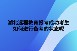 湖北遠(yuǎn)程教育報(bào)考成功考生如何進(jìn)行備考的狀態(tài)呢